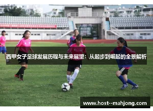 西甲女子足球发展历程与未来展望：从起步到崛起的全景解析
