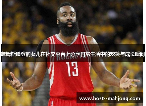 詹姆斯哈登的女儿在社交平台上分享日常生活中的欢笑与成长瞬间