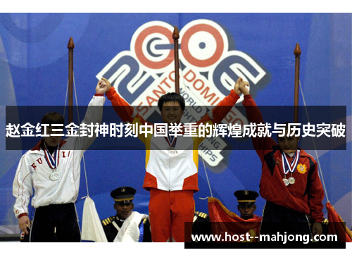 赵金红三金封神时刻中国举重的辉煌成就与历史突破