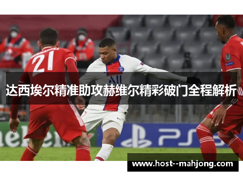 达西埃尔精准助攻赫维尔精彩破门全程解析