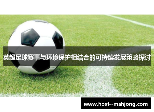 英超足球赛事与环境保护相结合的可持续发展策略探讨