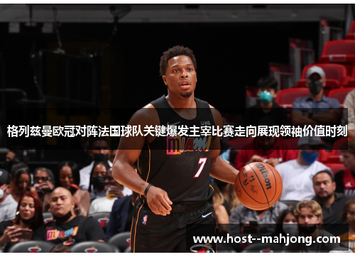 格列兹曼欧冠对阵法国球队关键爆发主宰比赛走向展现领袖价值时刻 格列兹曼欧冠对阵法国球队关键爆发主宰比赛走向展现领袖价值时刻