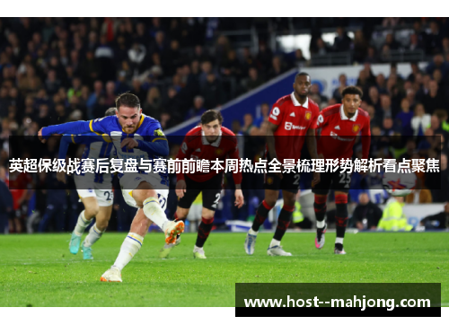 英超保级战赛后复盘与赛前前瞻本周热点全景梳理形势解析看点聚焦 英超保级战赛后复盘与赛前前瞻本周热点全景梳理形势解析看点聚焦