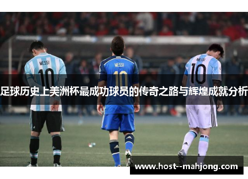 足球历史上美洲杯最成功球员的传奇之路与辉煌成就分析 足球历史上美洲杯最成功球员的传奇之路与辉煌成就分析