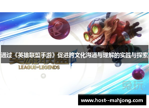 通过《英雄联盟手游》促进跨文化沟通与理解的实践与探索 通过《英雄联盟手游》促进跨文化沟通与理解的实践与探索