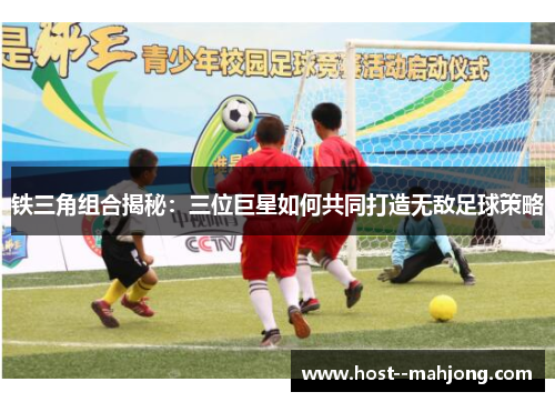 铁三角组合揭秘:三位巨星如何共同打造无敌足球策略 铁三角组合揭秘:三位巨星如何共同打造无敌足球策略