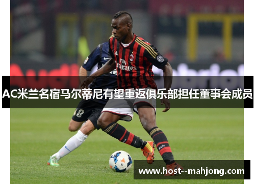 AC米兰名宿马尔蒂尼有望重返俱乐部担任董事会成员