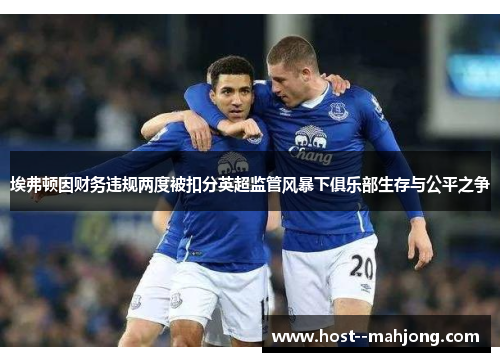 埃弗顿因财务违规两度被扣分英超监管风暴下俱乐部生存与公平之争