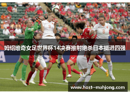姆绍维奇女足世界杯14决赛推射绝杀日本挺进四强 姆绍维奇女足世界杯14决赛推射绝杀日本挺进四强