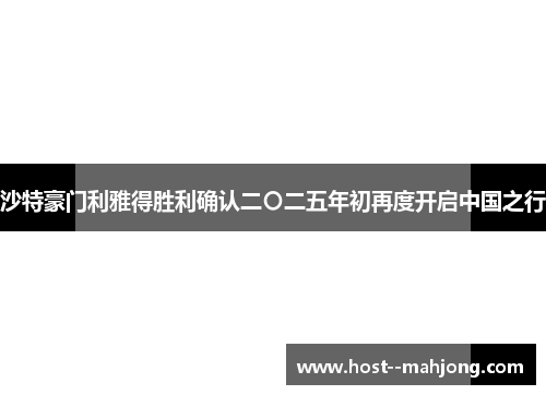 沙特豪门利雅得胜利确认二〇二五年初再度开启中国之行