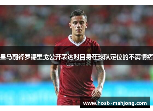 皇马前锋罗德里戈公开表达对自身在球队定位的不满情绪 皇马前锋罗德里戈公开表达对自身在球队定位的不满情绪