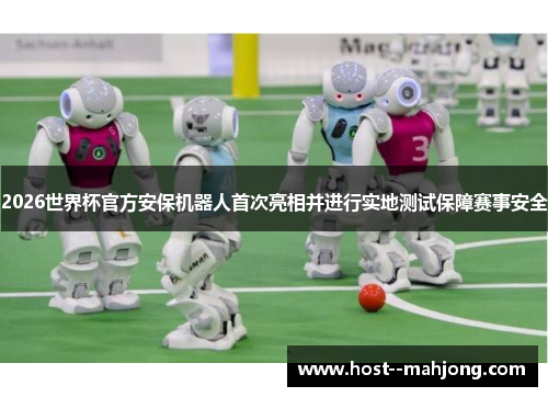 2026世界杯官方安保机器人首次亮相并进行实地测试保障赛事安全 2026世界杯官方安保机器人首次亮相并进行实地测试保障赛事安全