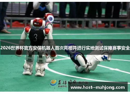 2026世界杯官方安保机器人首次亮相并进行实地测试保障赛事安全 2026世界杯官方安保机器人首次亮相并进行实地测试保障赛事安全